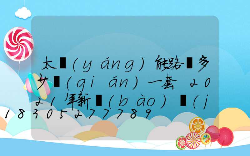 太陽(yáng)能路燈多少錢(qián)一套 2021年新報(bào)價(jià)